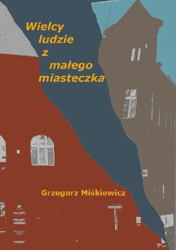 Wielcy ludzie z małego miasteczka - Grzegorz Miśkiewicz