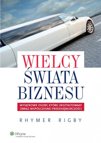 Wielcy świata biznesu. Wyjątkowe osoby, które ukształtowały obraz współczesnej przedsiębiorczości - Rhymer Rigby