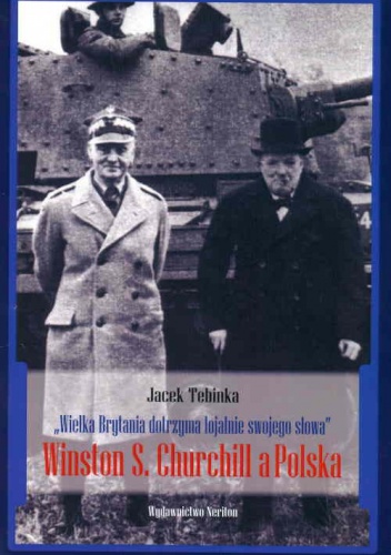 Wielka Brytania dotrzyma lojalnie swojego słowa.Winston S. Chuchill a Polska - Jacek Tebinka