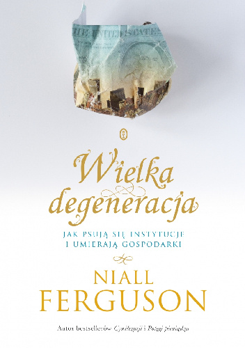 Wielka degeneracja. Jak psują się instytucje i umierają gospodarki - Niall Ferguson
