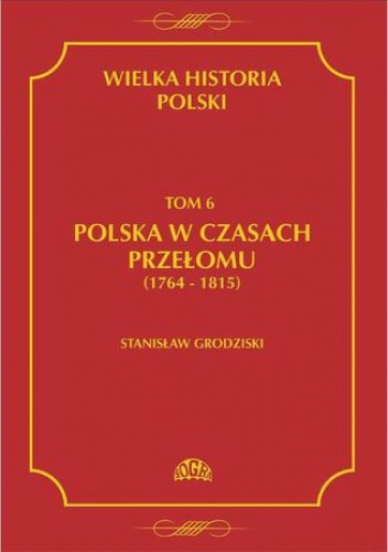 Wielka historia Polski Tom 6 Polska w czasach przełomu (1764-1815) - Stanisław Grodziski
