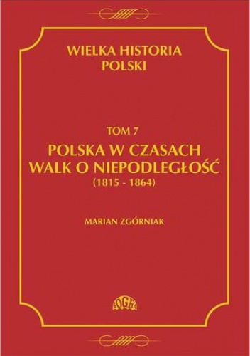 Wielka Historia Polski Tom 7 Polska w czasach walk o niepodległość (1815 - 1864) - Marian Zgórniak