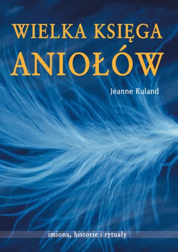 Wielka księga aniołów. Imiona, historie i rytuały - Jeanne Ruland