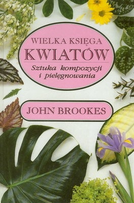 Wielka księga kwiatów. Sztuka kompozycji i pielęgnowania - John Brookes