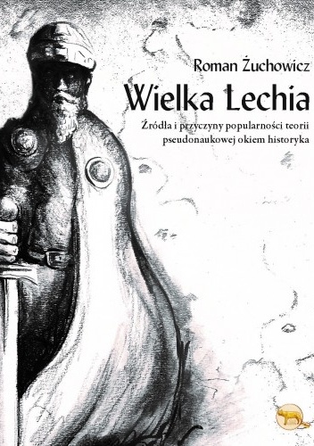 Wielka Lechia. Źródła i przyczyny popularności teorii pseudonaukowej okiem historyka - Roman Żuchowicz