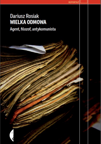Wielka odmowa. Agent, filozof, antykomunista - Dariusz Rosiak