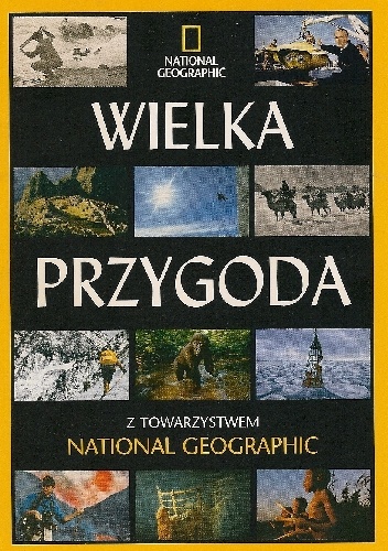 Wielka przygoda z Towarzystwem National Geographic - Redakcja magazynu National Geographic
