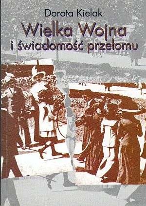 Wielka wojna i świadomość przełomu. Literatura polska lat 1914-1918 - Dorota Kielak