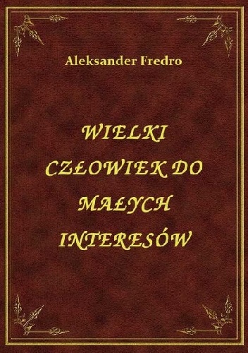 Wielki człowiek do małych interesów - Aleksander Fredro
