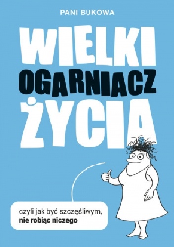 Wielki Ogarniacz Życia czyli Jak być szczęśliwym nie robiąc niczego - Pani Bukowa