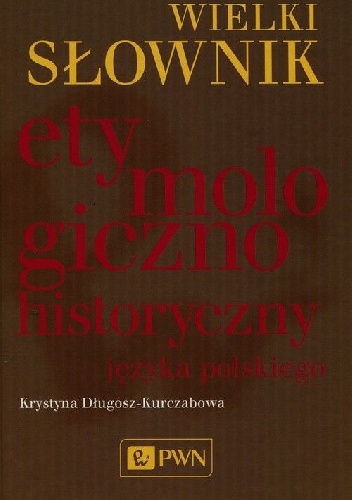 Wielki słownik etymologiczno-historyczny języka polskiego - Krystyna Długosz-Kurczabowa