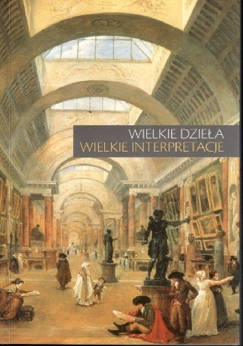 Wielkie dzieła - wielkie interpretacje. Materiały LV ogólnopolskiej sesji naukowej Stowarzyszenia Historyków Sztuki, Warszawa, 17-18 listopada 2006 - praca zbiorowa, Maria Poprzęck.