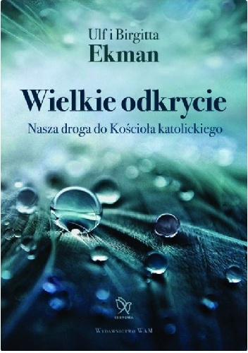Wielkie odkrycie Nasza droga do Kościoła katolickiego - Ulf Ekman, Birgitta Ekman
