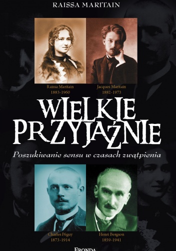 Wielkie przyjaźnie. Poszukiwanie sensu w czasach zwątpienia - Raïssa Maritain