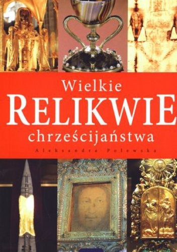 Wielkie relikwie chrześcijaństwa - Aleksandra Polewska