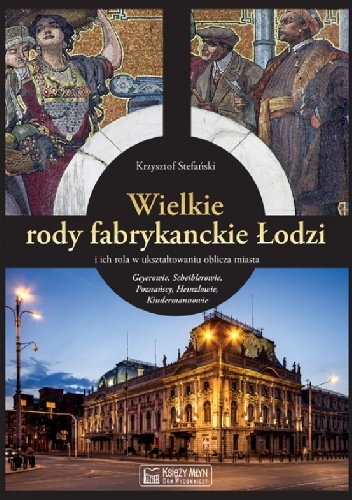 Wielkie rody fabrykanckie Łodzi i ich rola w ukształtowaniu oblicza miasta - Krzysztof Stefański