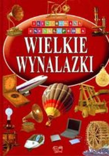 Wielkie wynalazki. Ilustrowana encyklopedia - praca zbiorowa