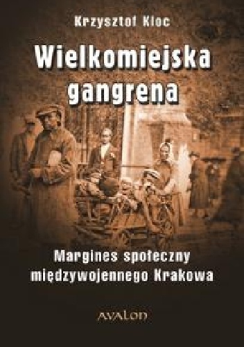 Wielkomiejska gangrena. Margines społeczny międzywojennego Krakowa - Krzysztof Kloc