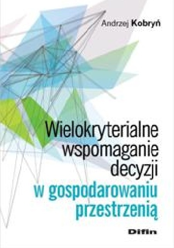 Wielokryterialne wspomaganie decyzji w gospodarowaniu przestrzenią - Andrzej Kobryń