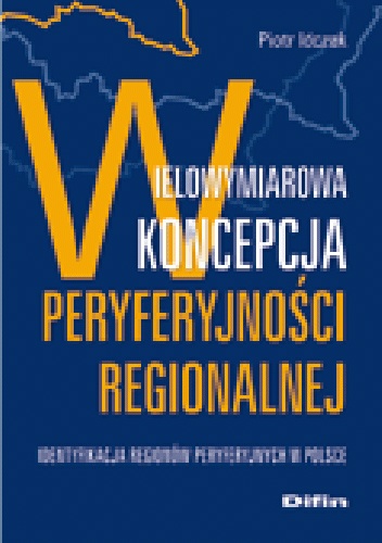 Wielowymiarowa koncepcja peryferyjności regionalnej. Identyfikacja regionów peryferyjnych w Polsce - Piotr Idczak