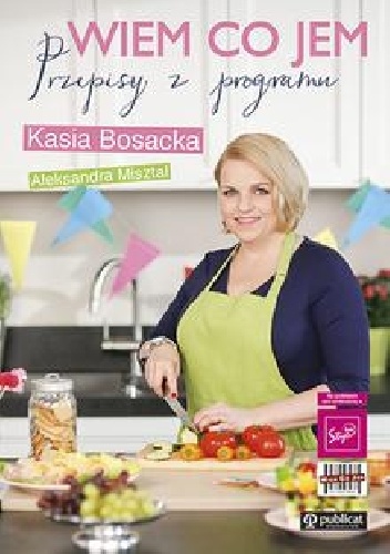 Wiem co jem. Przepisy z programu - Katarzyna Bosacka, Aleksandra Misztal