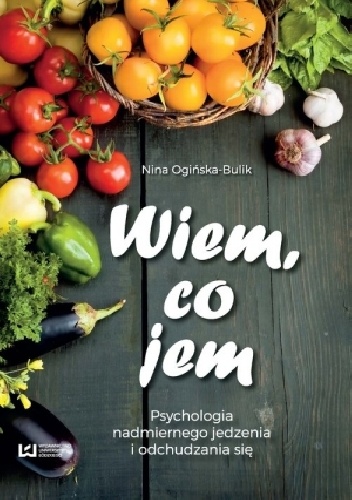 Wiem, co jem? Psychologia nadmiernego jedzenia i odchudzania się - Nina Ogińska-Bulik