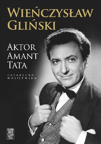 Wieńczysław Gliński. Aktor. Amant. Tata - Katarzyna Wasilewska