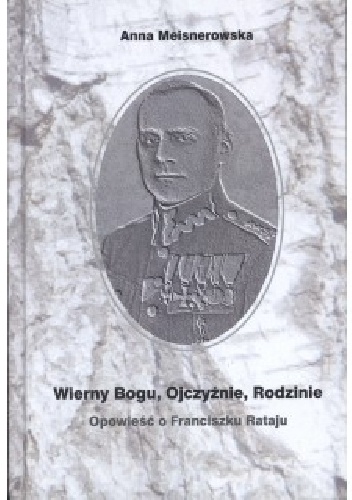 Wierny Bogu, Ojczyźnie, Rodzinie. Opowieść o Franciszku Rataju - Anna Meisnerowska