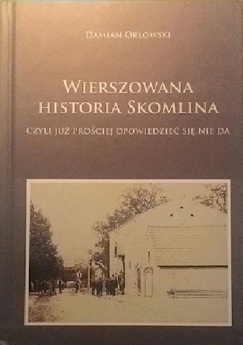 Wierszowana historia Skomlina czyli już prościej opowiedzieć się nie da - Damian Orłowski