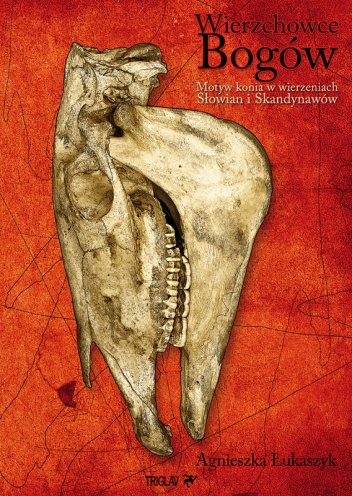 Wierzchowce Bogów. Motyw konia w wierzeniach i sztuce Słowian i Skandynawów - Agnieszka Łukaszyk