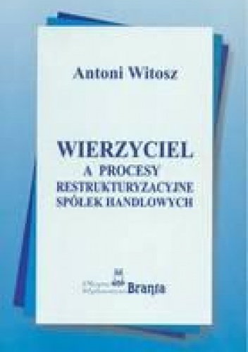 Wierzyciel a procesy restrukturyzacyjne spółek handlowych - Antoni Witosz