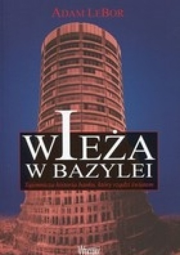 Wieża w Bazylei. Tajemnicza historia banku, który rządzi światem - Adam LeBor