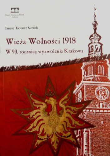 Wieża Wolności 1918. W 90. rocznicę wyzwolenia Krakowa - Janusz Tadeusz Nowak