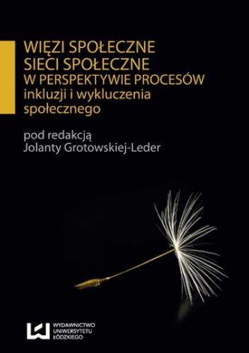 Więzi społeczne, sieci społeczne w perspektywie procesów inkluzji i wykluczenia społecznego - Jolanta Grotowska-Leder