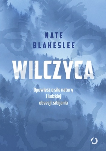 Wilczyca. Opowieść o sile natury i ludzkiej obsesji zabijania - Nate Blakeslee