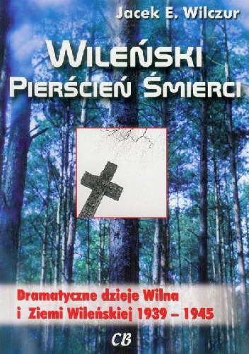 Wileński pierścień śmierci. Dramatyczne dzieje Wilna i Ziemi Wileńskiej 1939–1945 - Jacek E. Wilczur