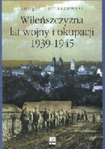 Wileńszczyzna lat wojny i okupacji 1939-1945 - Longin Tomaszewski