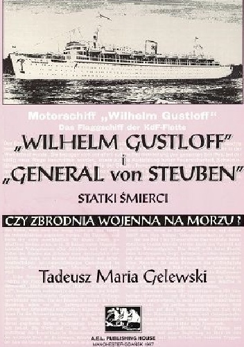 "Wilhelm Gustloff" i "General von Steuben" statki śmierci czy zbrodnia wojenna na morzu? - Tadeusz Maria Gelewski
