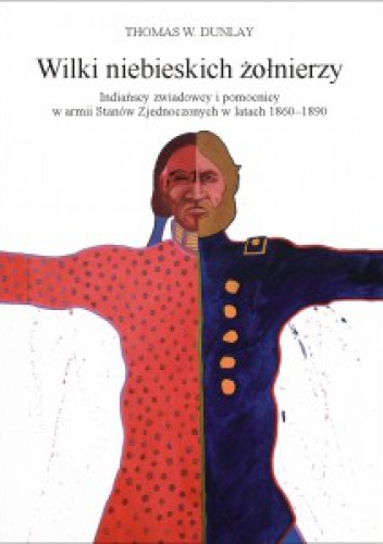 Wilki niebieskich żołnierzy. Indiańscy zwiadowcy i pomocnicy w armii Stanów Zjednoczonych w latach 1865-1890 - Thomas W. Dunlay