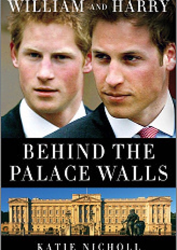 William and Harry: Behind the Palace Walls - Katie Nicholl