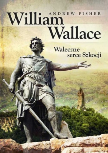 William Wallace. Waleczne serce Szkocji - Andrew Fisher