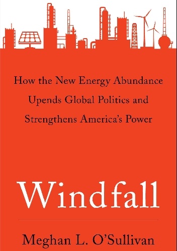 Windfall. How the New Energy Abundance Upends Global Politics and Strengthens America’s Power - Meghan L. O'Sullivan