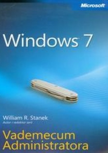 Windows 7. Vademecum Administratora - William R. Stanek