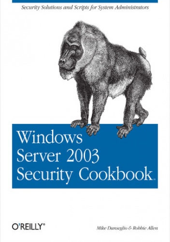 Windows Server 2003 Security Cookbook. Security Solutions and Scripts for System Administrators - Allen Robbie, Danseglio Mike