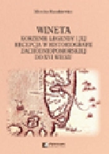 Wineta. Korzenie legendy i jej recepcja w historiografii zachodniopomorskiej do XVI wieku - Monika Rusakiewicz