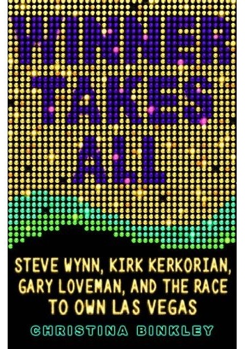 Winner Takes All: Steve Wynn, Kirk Kerkorian, Gary Loveman, and the Race to Own Las Vegas - Christina Binkley