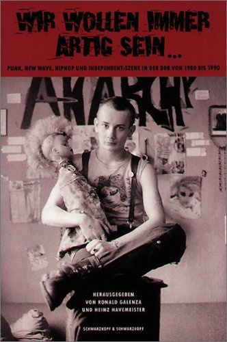 Wir wollen immer artig sein... Punk, New Wave, HipHop, Independent-Szene in der DDR 1980 – 1990 - Ronald Galenza, Heinz Havemeister