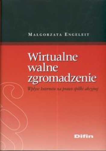 Wirtualne walne zgromadzenie. Wpływ Internetu na prawo spółki akcyjnej - Małgorzata Engeleit