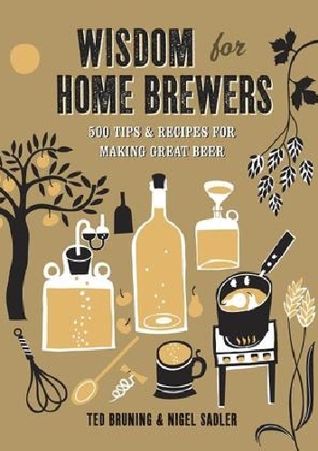 Wisdom for Home Brewers. 500 Tips for Making Great Beer - Ted Bruning, Nigel Sadler