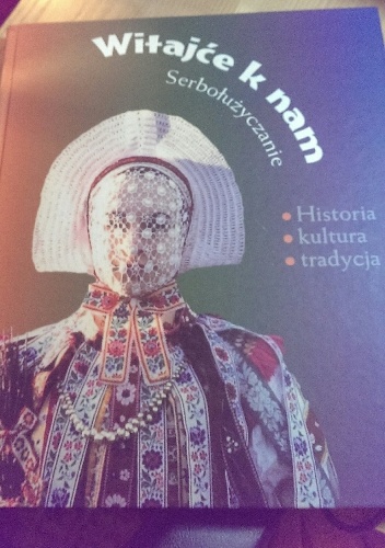 Witajće k nam : Serbołużyczanie : historia, kultura, tradycja - praca zbiorowa